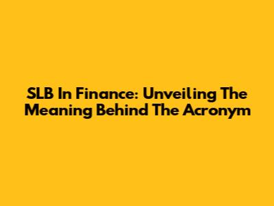 SLB In Finance: Unveiling The Meaning Behind The Acronym