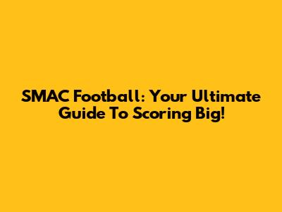 SMAC Football: Your Ultimate Guide To Scoring Big!