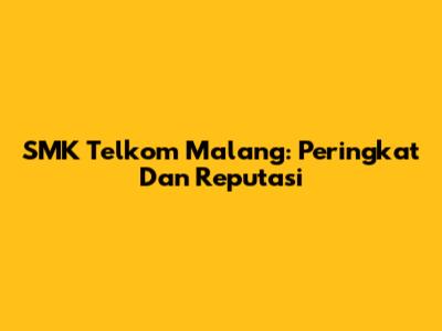 SMK Telkom Malang: Peringkat Dan Reputasi