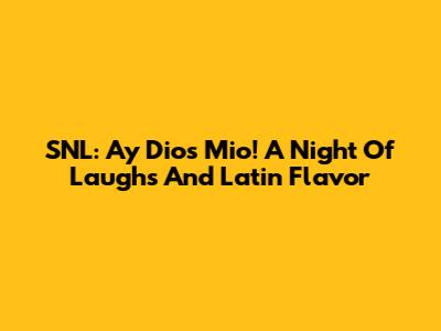 SNL: Ay Dios Mio! A Night Of Laughs And Latin Flavor
