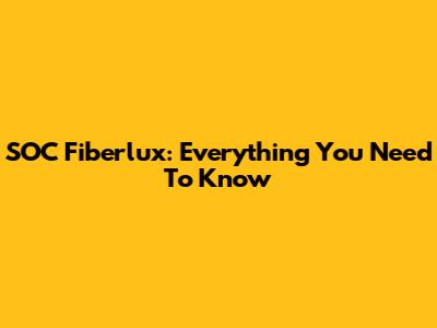 SOC Fiberlux: Everything You Need To Know