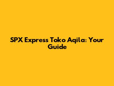 SPX Express Toko Aqila: Your Guide