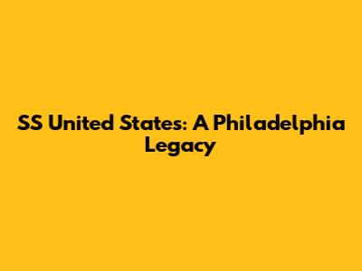 SS United States: A Philadelphia Legacy