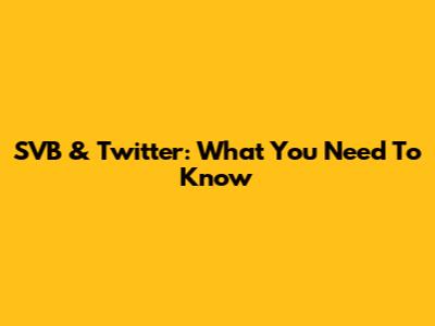 SVB & Twitter: What You Need To Know