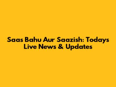 Saas Bahu Aur Saazish: Today's Live News & Updates