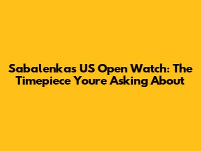 Sabalenka's US Open Watch: The Timepiece You're Asking About