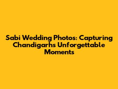 Sabi Wedding Photos: Capturing Chandigarh's Unforgettable Moments