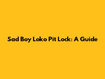 Sad Boy Loko Pit Lock: A Guide