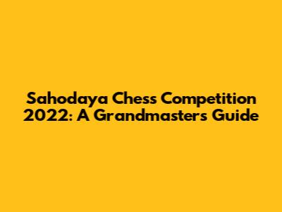 Sahodaya Chess Competition 2022: A Grandmaster's Guide