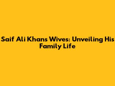 Saif Ali Khan's Wives: Unveiling His Family Life