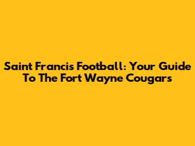Saint Francis Football: Your Guide To The Fort Wayne Cougars
