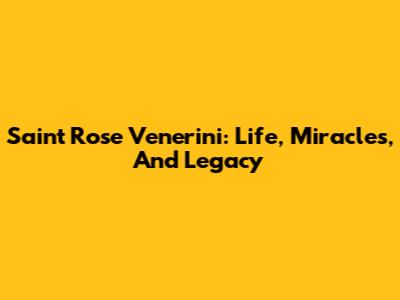 Saint Rose Venerini: Life, Miracles, And Legacy