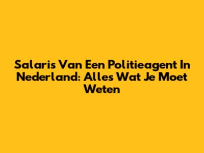 Salaris Van Een Politieagent In Nederland: Alles Wat Je Moet Weten