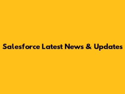 Salesforce Latest News & Updates