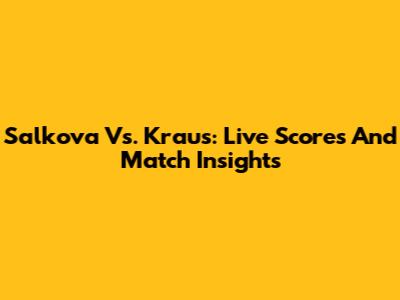 Salkova Vs. Kraus: Live Scores And Match Insights