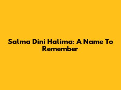 Salma Dini Halima: A Name To Remember