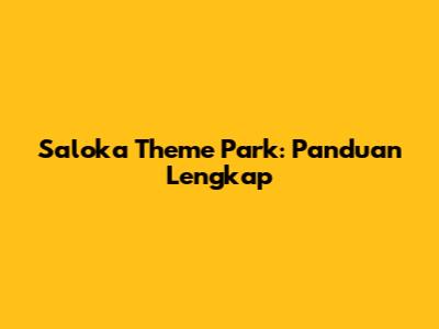 Saloka Theme Park: Panduan Lengkap