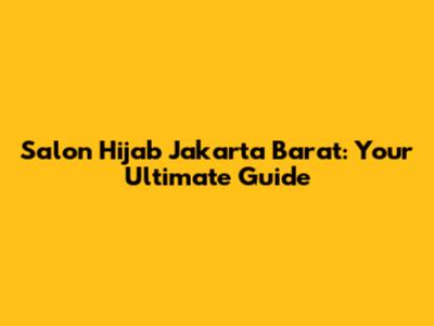 Salon Hijab Jakarta Barat: Your Ultimate Guide