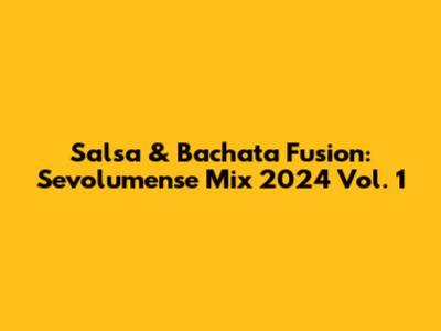 Salsa & Bachata Fusion: Sevolumense Mix 2024 Vol. 1