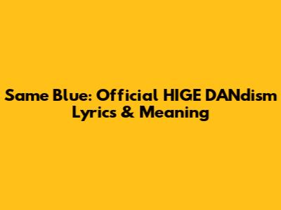 Same Blue: Official HIGE DANdism Lyrics & Meaning