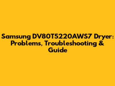 Samsung DV80T5220AWS7 Dryer: Problems, Troubleshooting & Guide