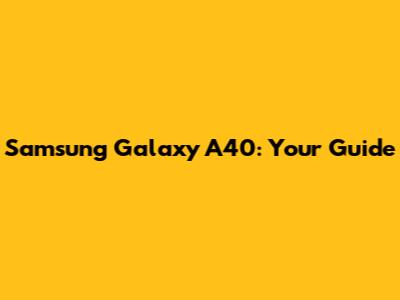 Samsung Galaxy A40: Your Guide