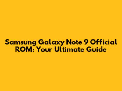 Samsung Galaxy Note 9 Official ROM: Your Ultimate Guide