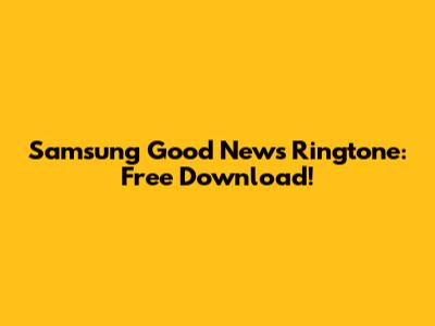Samsung Good News Ringtone: Free Download!