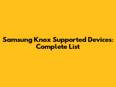 Samsung Knox Supported Devices: Complete List