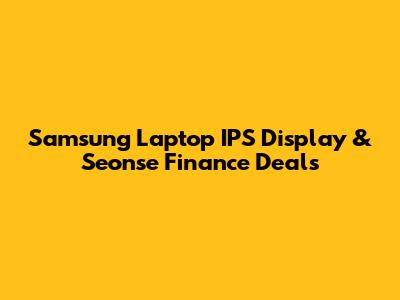 Samsung Laptop IPS Display & Seonse Finance Deals