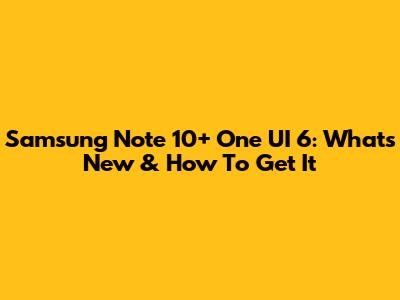 Samsung Note 10+ One UI 6: What's New & How To Get It