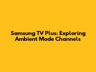 Samsung TV Plus: Exploring Ambient Mode Channels