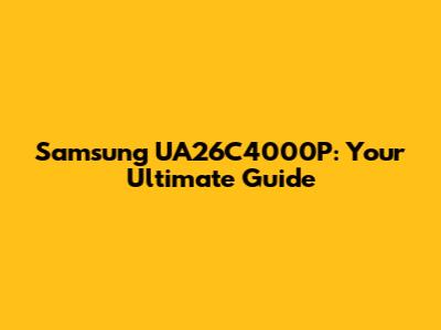 Samsung UA26C4000P: Your Ultimate Guide