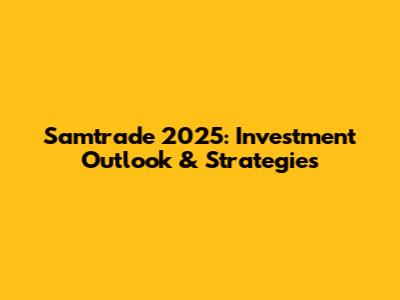 Samtrade 2025: Investment Outlook & Strategies