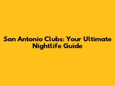 San Antonio Clubs: Your Ultimate Nightlife Guide