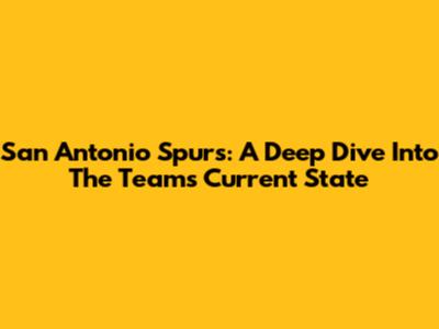 San Antonio Spurs: A Deep Dive Into The Team's Current State