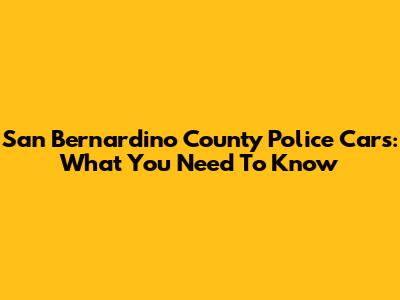 San Bernardino County Police Cars: What You Need To Know