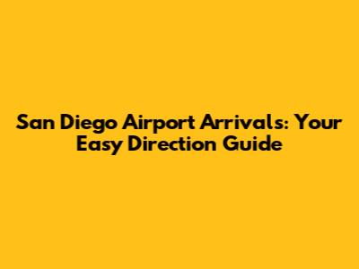 San Diego Airport Arrivals: Your Easy Direction Guide