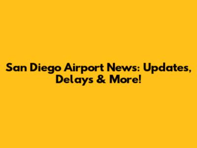 San Diego Airport News: Updates, Delays & More!