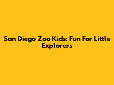 San Diego Zoo Kids: Fun For Little Explorers