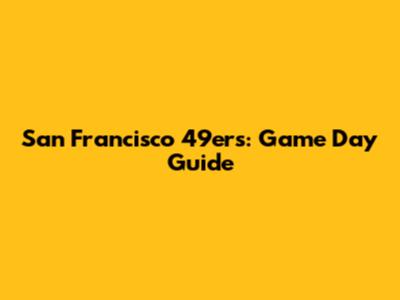San Francisco 49ers: Game Day Guide
