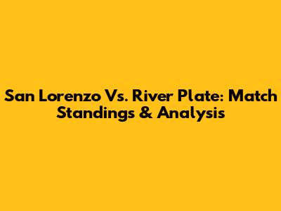 San Lorenzo Vs. River Plate: Match Standings & Analysis
