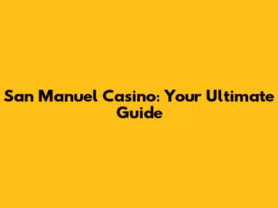 San Manuel Casino: Your Ultimate Guide