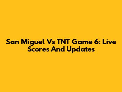 San Miguel Vs TNT Game 6: Live Scores And Updates
