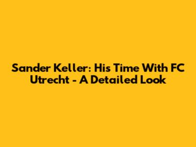 Sander Keller: His Time With FC Utrecht - A Detailed Look