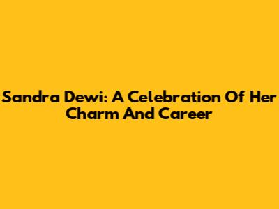 Sandra Dewi: A Celebration Of Her Charm And Career