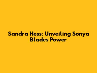 Sandra Hess: Unveiling Sonya Blade's Power