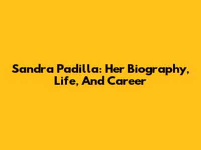 Sandra Padilla: Her Biography, Life, And Career