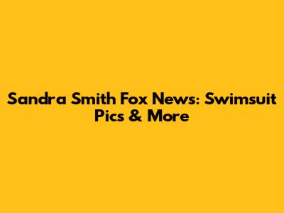 Sandra Smith Fox News: Swimsuit Pics & More
