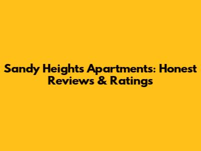 Sandy Heights Apartments: Honest Reviews & Ratings